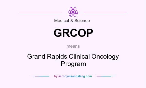 What does GRCOP mean? It stands for Grand Rapids Clinical Oncology Program