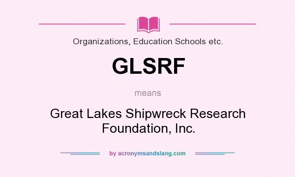 What does GLSRF mean? It stands for Great Lakes Shipwreck Research Foundation, Inc.