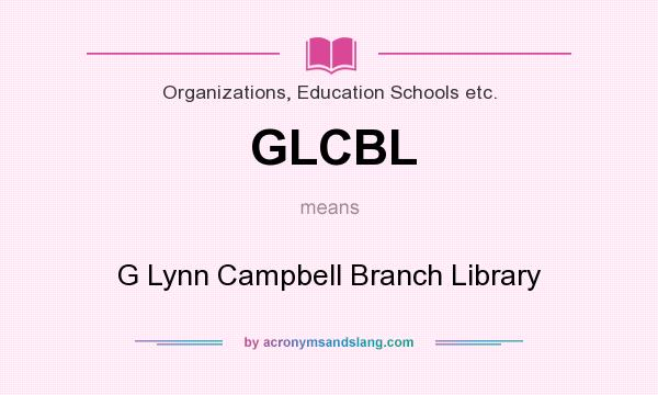 What does GLCBL mean? It stands for G Lynn Campbell Branch Library
