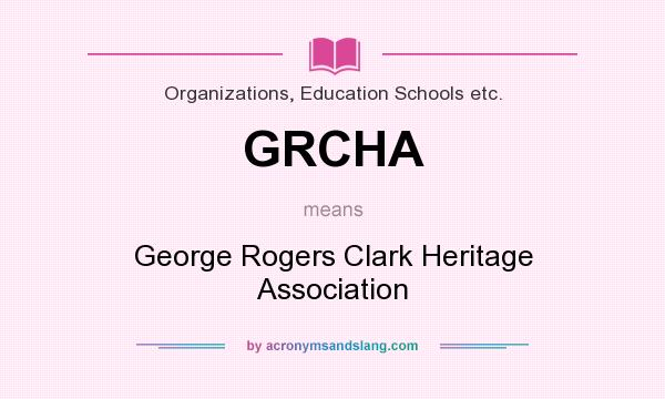 What does GRCHA mean? It stands for George Rogers Clark Heritage Association
