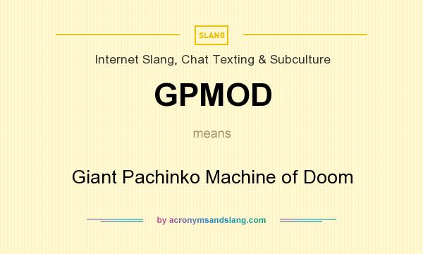What does GPMOD mean? It stands for Giant Pachinko Machine of Doom