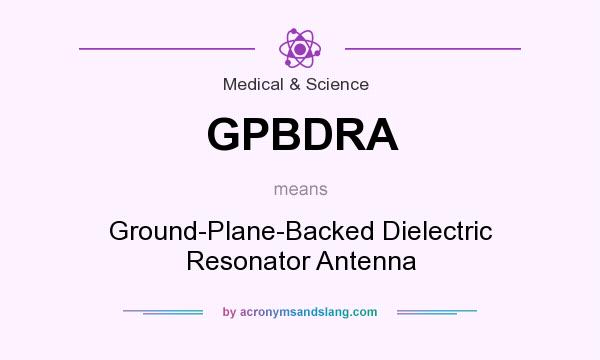 What does GPBDRA mean? It stands for Ground-Plane-Backed Dielectric Resonator Antenna