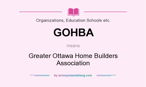 What does GOHBA mean? It stands for Greater Ottawa Home Builders Association