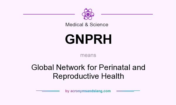 What does GNPRH mean? It stands for Global Network for Perinatal and Reproductive Health