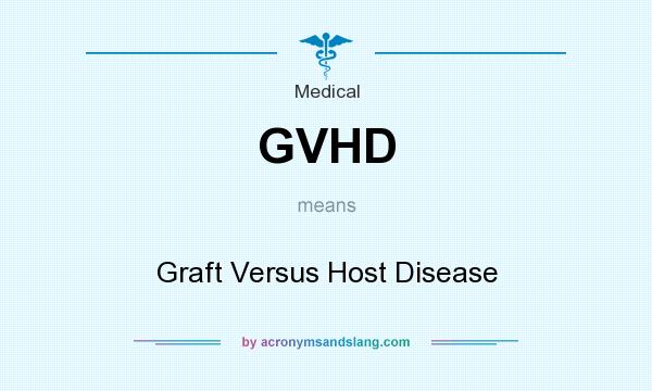 What does GVHD mean? It stands for Graft Versus Host Disease