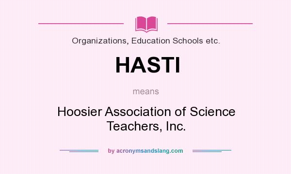 What does HASTI mean? It stands for Hoosier Association of Science Teachers, Inc.