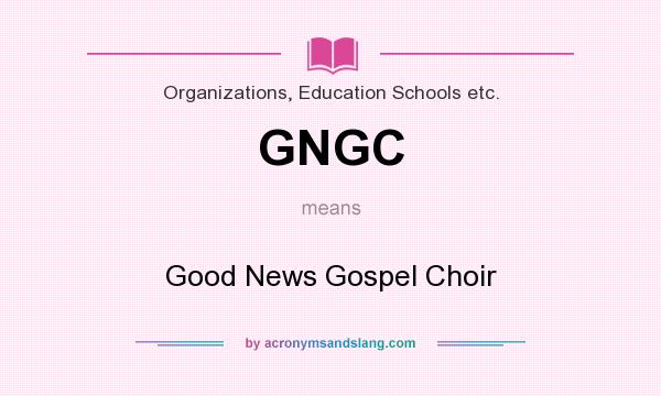 What does GNGC mean? It stands for Good News Gospel Choir