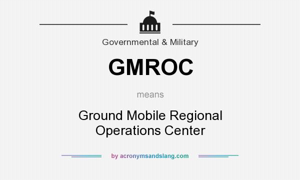 What does GMROC mean? It stands for Ground Mobile Regional Operations Center