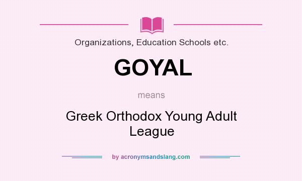 What does GOYAL mean? It stands for Greek Orthodox Young Adult League