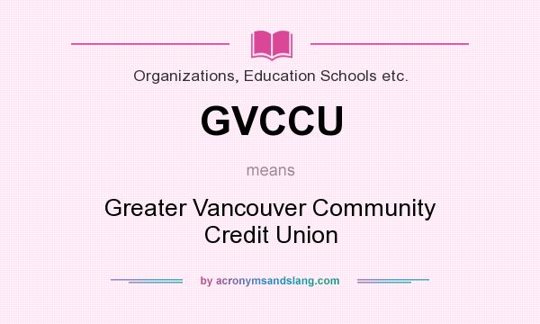 What does GVCCU mean? It stands for Greater Vancouver Community Credit Union