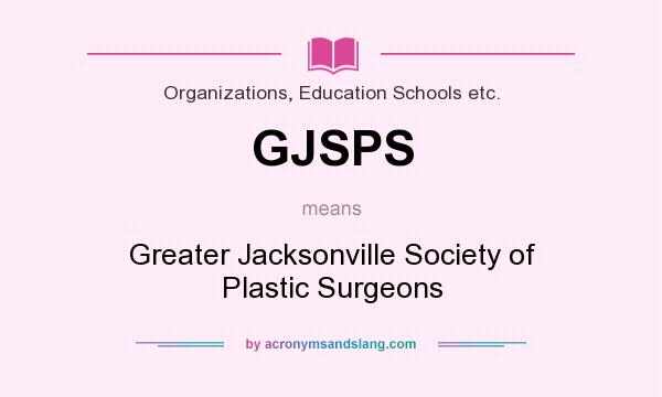 What does GJSPS mean? It stands for Greater Jacksonville Society of Plastic Surgeons