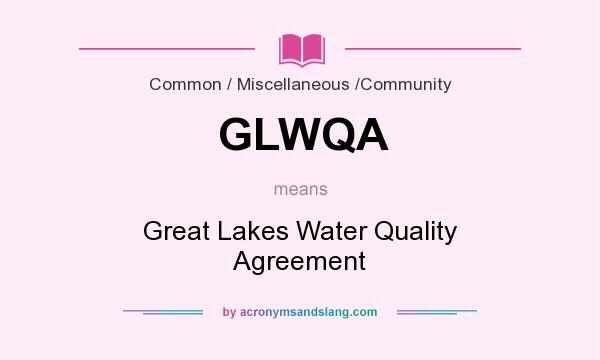 What does GLWQA mean? It stands for Great Lakes Water Quality Agreement