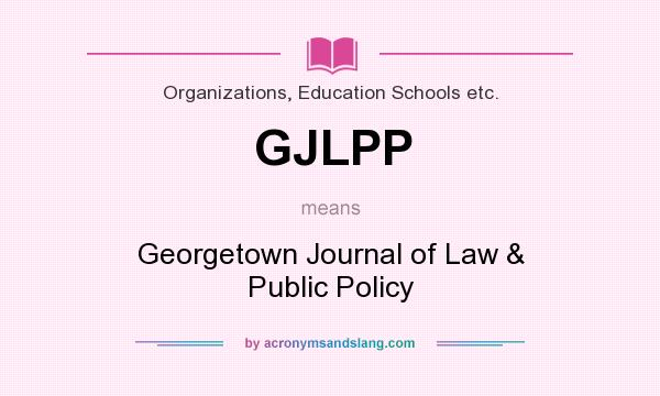 What does GJLPP mean? It stands for Georgetown Journal of Law & Public Policy