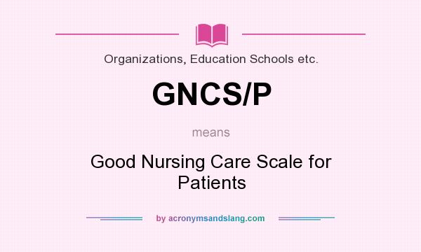 What does GNCS/P mean? It stands for Good Nursing Care Scale for Patients