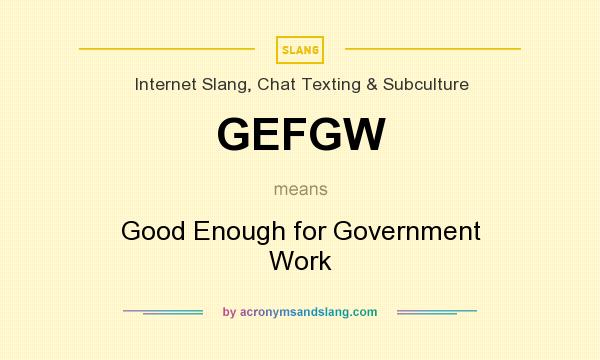 What does GEFGW mean? It stands for Good Enough for Government Work