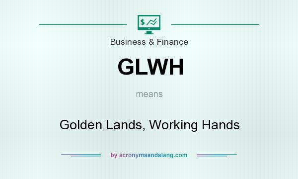 What does GLWH mean? It stands for Golden Lands, Working Hands