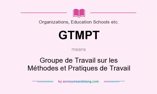 What does GTMPT mean? It stands for Groupe de Travail sur les Méthodes et Pratiques de Travail