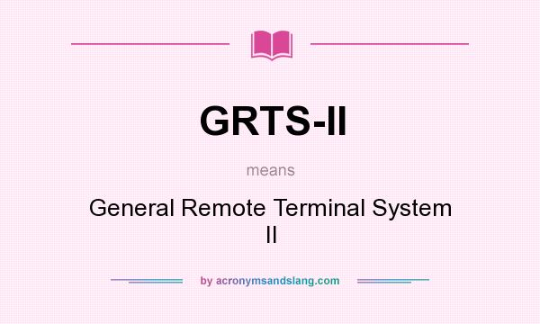 What does GRTS-II mean? It stands for General Remote Terminal System II