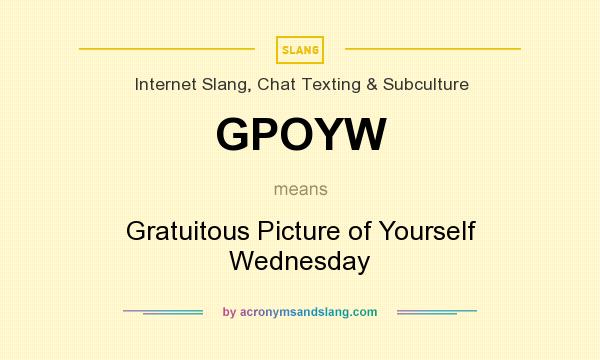 What does GPOYW mean? It stands for Gratuitous Picture of Yourself Wednesday