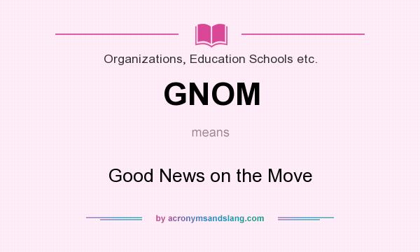 What does GNOM mean? It stands for Good News on the Move