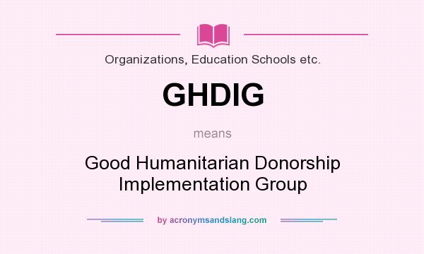 What does GHDIG mean? It stands for Good Humanitarian Donorship Implementation Group