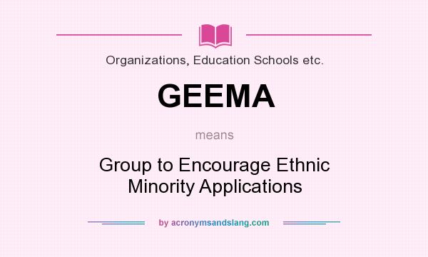 What does GEEMA mean? It stands for Group to Encourage Ethnic Minority Applications