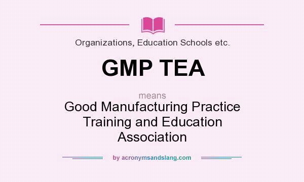 What does GMP TEA mean? It stands for Good Manufacturing Practice Training and Education Association