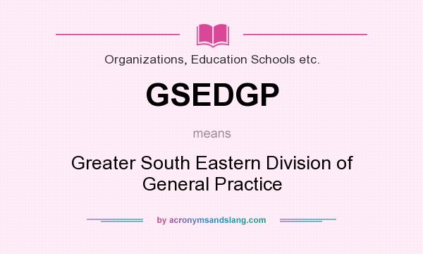 What does GSEDGP mean? It stands for Greater South Eastern Division of General Practice