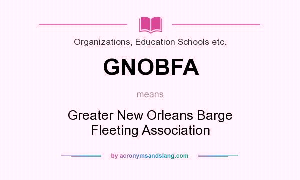 What does GNOBFA mean? It stands for Greater New Orleans Barge Fleeting Association