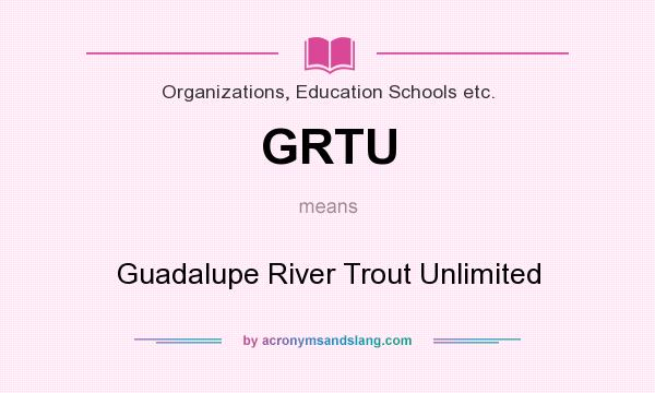 What does GRTU mean? It stands for Guadalupe River Trout Unlimited