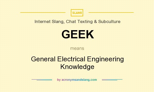 What does GEEK mean? It stands for General Electrical Engineering Knowledge