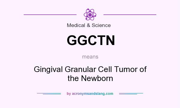 What does GGCTN mean? It stands for Gingival Granular Cell Tumor of the Newborn
