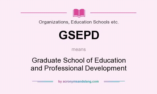 What does GSEPD mean? It stands for Graduate School of Education and Professional Development