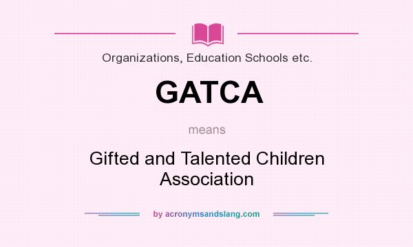 What does GATCA mean? It stands for Gifted and Talented Children Association