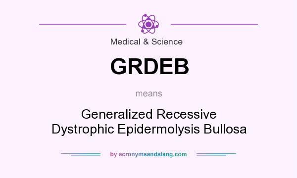 What does GRDEB mean? It stands for Generalized Recessive Dystrophic Epidermolysis Bullosa
