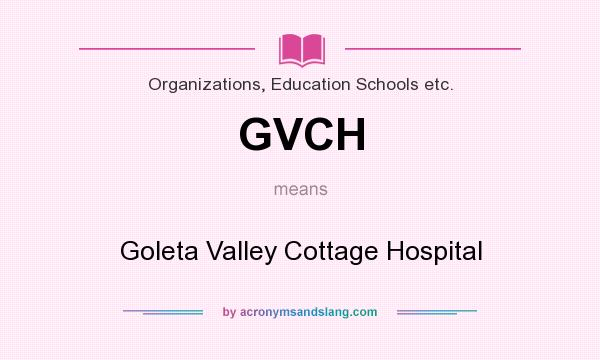 What does GVCH mean? It stands for Goleta Valley Cottage Hospital