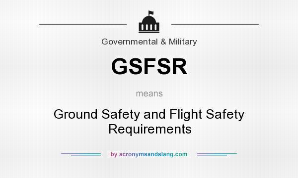 What does GSFSR mean? It stands for Ground Safety and Flight Safety Requirements