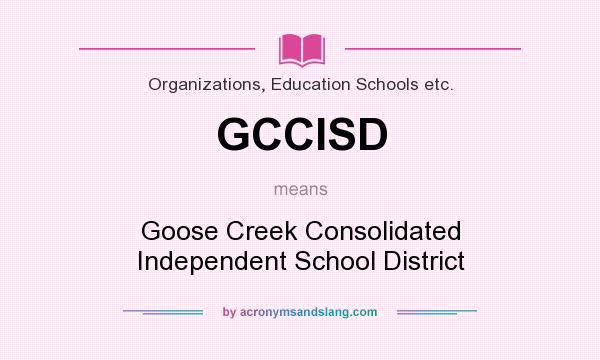 What does GCCISD mean? It stands for Goose Creek Consolidated Independent School District