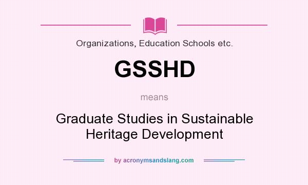 What does GSSHD mean? It stands for Graduate Studies in Sustainable Heritage Development