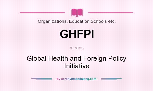 What does GHFPI mean? It stands for Global Health and Foreign Policy Initiative