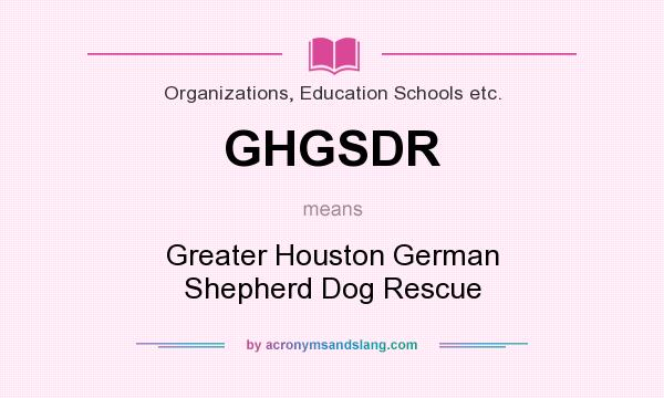 What does GHGSDR mean? It stands for Greater Houston German Shepherd Dog Rescue