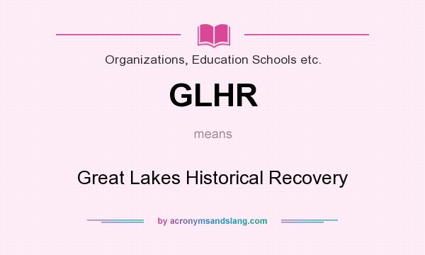 What does GLHR mean? It stands for Great Lakes Historical Recovery