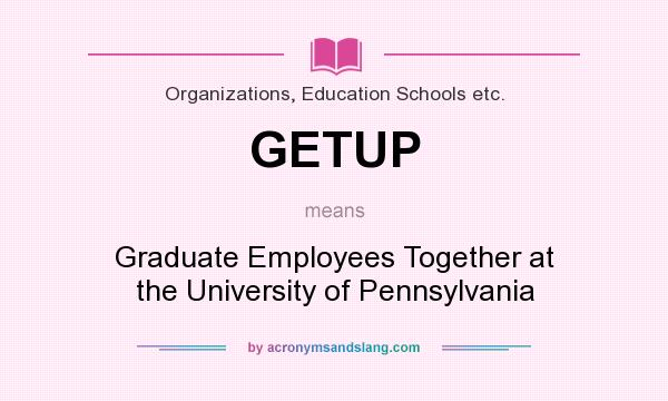 What does GETUP mean? It stands for Graduate Employees Together at the University of Pennsylvania