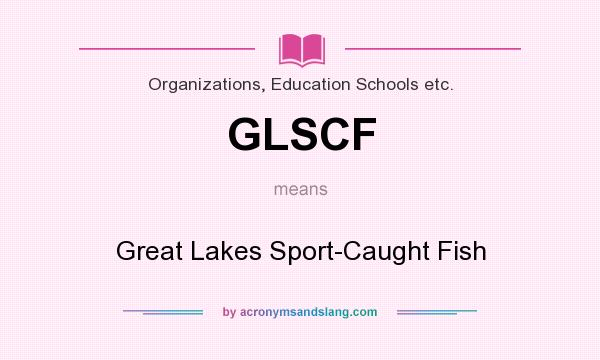 What does GLSCF mean? It stands for Great Lakes Sport-Caught Fish