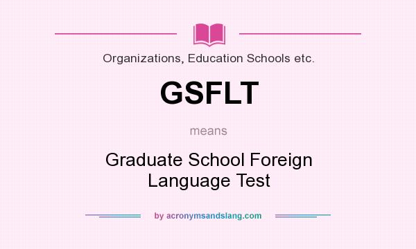What does GSFLT mean? It stands for Graduate School Foreign Language Test