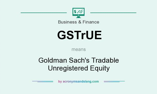 What does GSTrUE mean? It stands for Goldman Sach`s Tradable Unregistered Equity