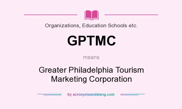 What does GPTMC mean? It stands for Greater Philadelphia Tourism Marketing Corporation