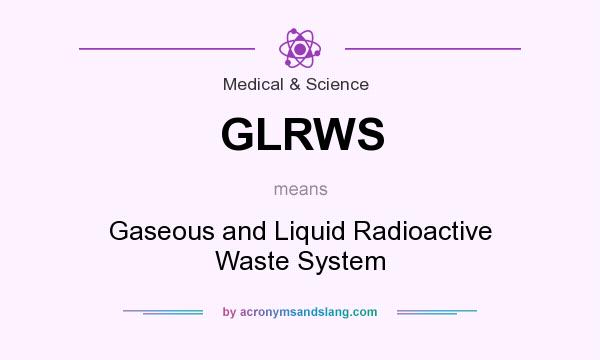 What does GLRWS mean? It stands for Gaseous and Liquid Radioactive Waste System
