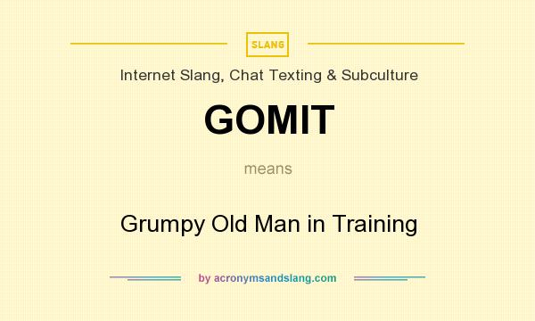 What does GOMIT mean? It stands for Grumpy Old Man in Training