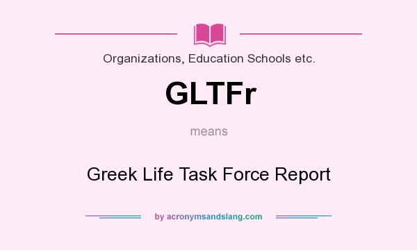 What does GLTFr mean? It stands for Greek Life Task Force Report